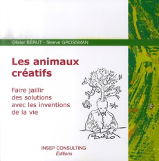 Les animaux créatifs. Faire jaillir des solutions avec les inventions de la vie - Bérut Olivier ; Grossman Steeve ; Appert Etienne