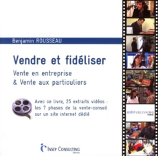 Vendre et fidéliser. Vente en entreprise & vente aux particuliers - Rousseau Benjamin
