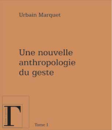 Une nouvelle anthropologie du geste. Méditations philosophiques et pédagogiques Tome 1 - Marquet Urbain