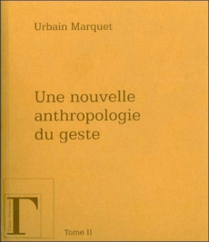 Une nouvelle anthropologie du geste. Méditations philosophiques et pédagogiques Tome 2 - Marquet Urbain