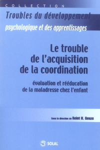Le trouble de l'acquisition de la coordination. Evaluation et rééducation de la maladresse chez l'en - Geuze Reint-H
