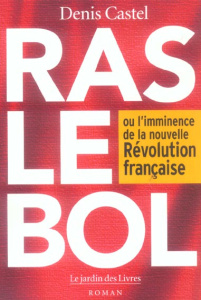 Ras le bol. Ou l'imminence de la nouvelle Révolution française - Castel Denis