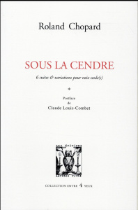 Sous la cendre. 6 suites & variations pour voix seule(s) - Chopard Roland ; Louis-Combet Claude