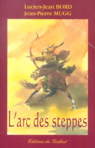 L'arc des steppes. Etude historique et technique de l'archerie des peuples nomades d'Eurasie - Bord Lucien-Jean ; Mugg Jean-Pierre