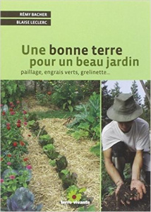 Une bonne terre pour un beau jardin. Paillage, engrais verts, grelinette - Bacher Rémy ; Leclerc Blaise ; Klecka Dominique