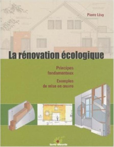 La rénovation écologique. Principes fondamentaux, exemples de mise en oeuvre - Lévy Pierre