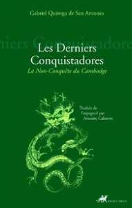 Les derniers conquistadores. La non-conquête du Cambodge - Quiroga de San Antonio Gabriel ; Cabaton Antoine