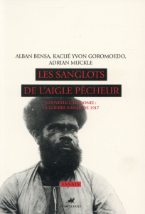Les sanglots de l'aigle pêcheur. Nouvelle-Calédonie : la guerre kanak de 1917, avec 1 CD audio - Bensa Alban ; Goromoedo Kacué Yvon ; Muckle Adrian