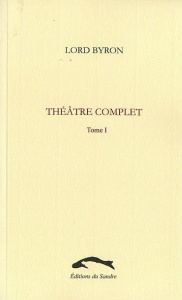 Théâtre complet. Tome 1 : Manfred ; Marino Faliero ; Le ciel et la terre ; Sardanaple - LORD BYRON/SARRAT