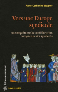 Vers une Europe syndicale. Une enquête sur la Confédération européenne des syndicats - Wagner Anne-Catherine