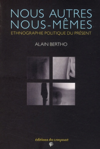 Nous autres, nous-mêmes. Ethnographie politique du présent - Bertho Alain