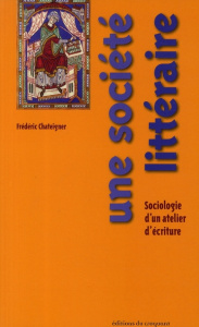 Une société littéraire. Sociologie d'un atelier d'écriture - Chateignier Frédéric
