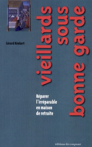 Vieillards sous bonne garde. Réparer l'irréparable en maison de retraite - Rimbert Gérard