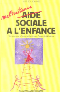 Maltraitance sociale à l'enfance. Témoignage d'une institutrice en Foyer de l'Enfance - Maillard-Déchenans Nicole