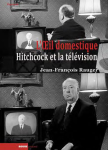 L'oeil domestique / Alfred Hitchcock et la télévision - Rauger Jean François