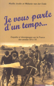 Je vous parle d'un temps... Enquête et témoignages sur la France des années 50 à 70 - Joulin Maëlle ; Van der Ende Mélanie