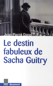 Le destin fabuleux de Sacha Guitry - Danel Jean-Pierre