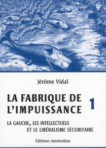 La Fabrique de l'impuissance. Tome 1, La gauche, les intellectuels et le libéralisme sécuritaire - Vidal Jérôme