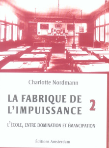 La fabrique de l'impuissance. Tome 2, L'école entre domination et émancipation - Nordmann Charlotte