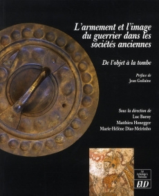 L'armement et l'image du guerrier dans les sociétés anciennes : de l'objet à la tombe - Baray Luc ; Honegger Matthieu ; Dias-Meirinho Mari
