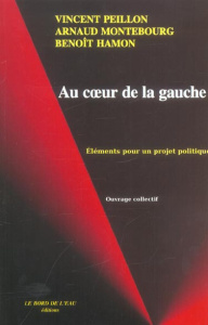 Au coeur de la gauche. Eléments pour un projet politique - Montebourg Arnaud ; Peillon Vincent ; Hamon Benoît
