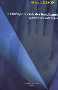 La fabrique sociale des handicapés. Journal d'une auto-fiction - Losson Marc