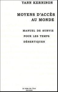 Moyens d'accès au monde. Manuel de survie pour les temps désertiques - Kerninon Yann