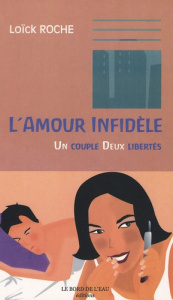 L'amour infidèle. Un couple, deux libertés - Roche Loïck