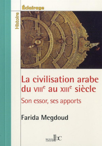 La civilisation arabe du VIIIe au XIIIe siècle. Son essor, ses apports - Megdoud Farida