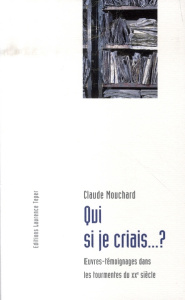 Qui si je criais...? Oeuvres-témoignages dans les tourmentes du XXe siècle - Mouchard Claude