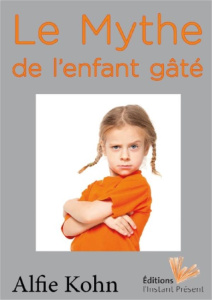 Le mythe de l'enfant gâté. Parent hélicoptère, enfant surprotégé : des croyances révélatrices de not - Kohn Alfie ; Brand Humair Eva