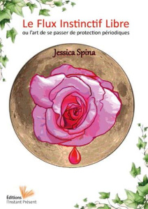 Le flux instinctif libre. L'art de se passer de protections périodiques - Spina Jessica ; Russeau Cendrine