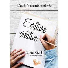 Ecriture créative. Des ateliers pour écrire ou l'art de l'authenticité cultivée - Rivet Lucie ; Ueland Brenda