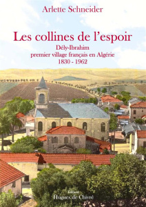 Les collines de l'espoir. Dély-Ibrahim, premier village français en Algérie (1830-1962) - Schneider Arlette