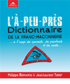 L'à-peu-près dictionnaire de la franc-maçonnerie... A l'usage des ignorants, des pissefroids et des - Benhamou Philippe ; Turbet Jean-Laurent