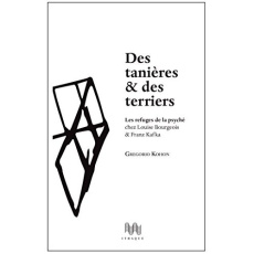 Des tanières & des terriers. Les refuges de la psyché chez Louise Bourgeois & Franz Kafka - Kohon Gregorio ; Blaquière Hélène