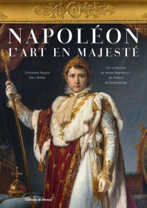 Napoleon - L'art en majesté. Les collections du musée Napoléon Ier au château de Fontainebleau - Beyeler Christophe ; Walter Marc