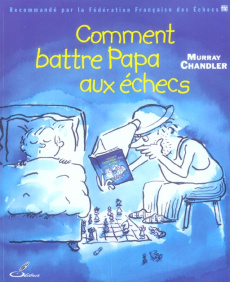 Comment battre Papa aux échecs - Chandler Murray ; Priour François-Xavier