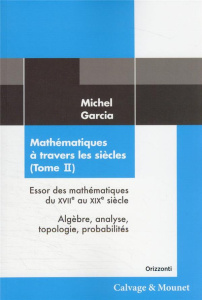 Mathématiques à travers les siècles. Tome 2, Essor des mathématiques du XVIIe au XIXe siècle : algèb - Garcia Michel