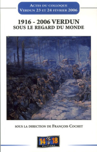 1916- 2006 Verdun sous le regard du Monde. Actes du colloque tenu à Verdun les 23 et 24 février 2006 - Cochet François