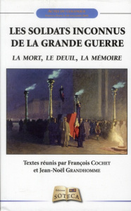 Les soldats inconnus de la Grande Guerre : la mort, le deuil, la mémoire - Cochet François - Grandhomme Jean-Noël