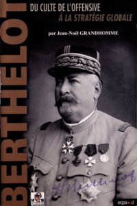 Henri-Mathias Berthelot (1861-1931). Du culte de l'offensive à la stratégie globale - Grandhomme Jean-Noël