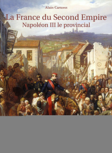 La France du Second Empire. Napoléon III le provincial - Carteret Alain