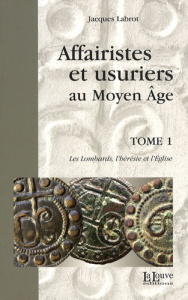 Affairistes et usuriers au Moyen Age. Tome 1, Les Lombards, l'hérésie et l'Eglise - Labrot Jacques