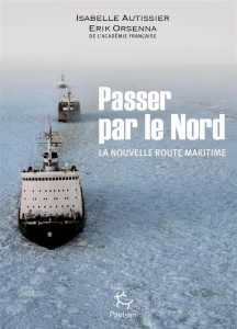 Passer par le Nord. La nouvelle route maritime - Orsenna Erik ; Autissier Isabelle