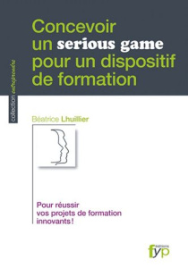 Concevoir un serious game pour un dispositif de formation. Pour réussir vos projets de formation inn - Lhuillier Béatrice ; Belotti Catherine