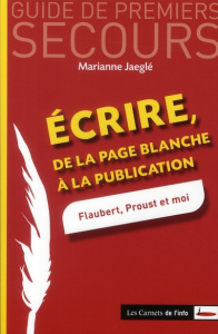 Ecrire, de la page blanche à la publication. Flaubert, Proust et moi - Jaeglé Marianne