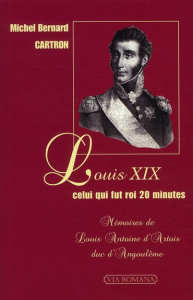 Louis XIX celui qui fut roi 20 minutes. Mémoires de Louis Antoine d'Artois duc d'Angoulême - Cartron Michel-Bernard