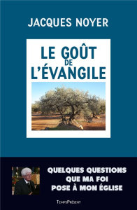 Le goût de l'Evangile. Quelques questions que ma foi pose à mon Eglise - Noyer Jacques