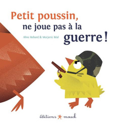 Petit poussin, ne joue pas à la guerre ! - Robard Aline ; Béal Marjorie